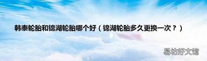 锦湖轮胎多久更换一次? 韩泰轮胎和锦湖轮胎哪个好
