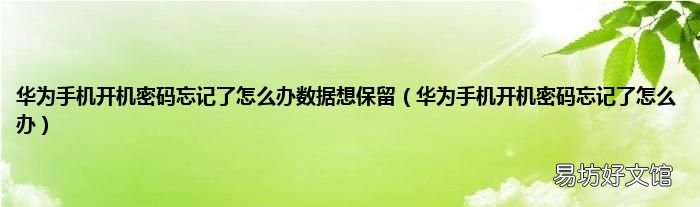 华为手机开机密码忘记了怎么办 华为手机开机密码忘记了怎么办数据想保留