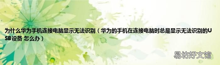 华为的手机在连接电脑时总是显示无法识别的USB设备 怎么办 为什么华为手机连接电脑显示无法识别
