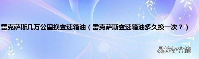 雷克萨斯变速箱油多久换一次? 雷克萨斯几万公里换变速箱油
