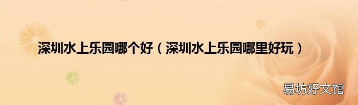 深圳水上乐园哪里好玩 深圳水上乐园哪个好
