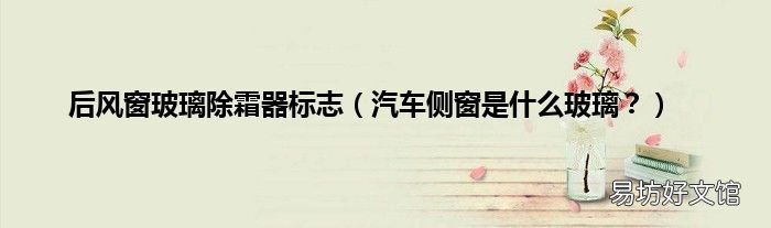 汽车侧窗是什么玻璃? 后风窗玻璃除霜器标志