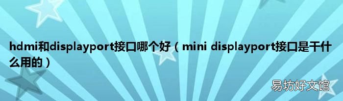 mini displayport接口是干什么用的 hdmi和displayport接口哪个好