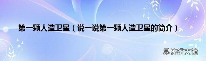 说一说第一颗人造卫星的简介 第一颗人造卫星