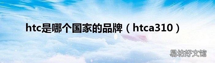 htca310 htc是哪个国家的品牌