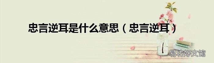 忠言逆耳 忠言逆耳是什么意思