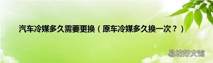 原车冷媒多久换一次? 汽车冷媒多久需要更换