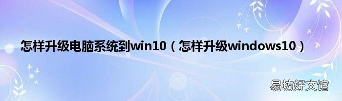 怎样升级windows10 怎样升级电脑系统到win10