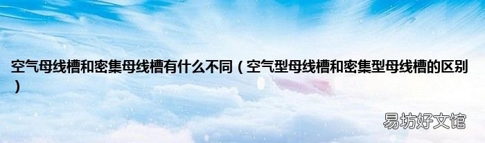 空气型母线槽和密集型母线槽的区别 空气母线槽和密集母线槽有什么不同