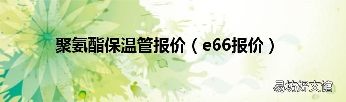 e66报价 聚氨酯保温管报价