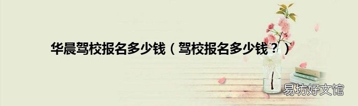 驾校报名多少钱? 华晨驾校报名多少钱