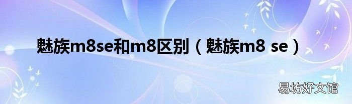 魅族m8 se 魅族m8se和m8区别