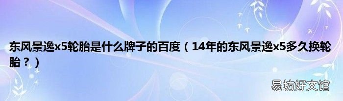 14年的东风景逸x5多久换轮胎? 东风景逸x5轮胎是什么牌子的百度
