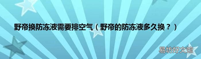 野帝的防冻液多久换? 野帝换防冻液需要排空气