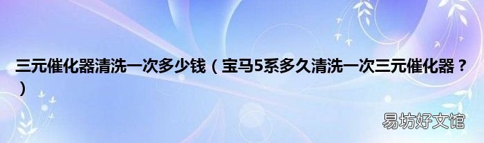 宝马5系多久清洗一次三元催化器? 三元催化器清洗一次多少钱
