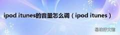 ipod itunes ipod itunes的音量怎么调