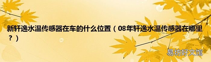 08年轩逸水温传感器在哪里? 新轩逸水温传感器在车的什么位置