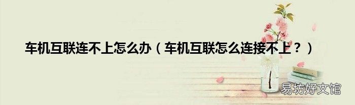 车机互联怎么连接不上? 车机互联连不上怎么办