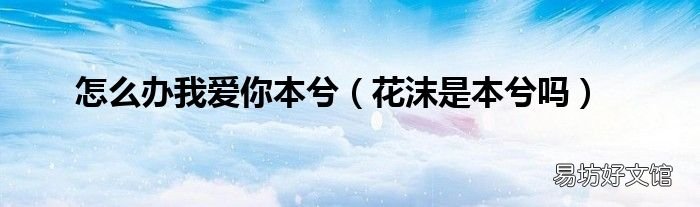 花沫是本兮吗 怎么办我爱你本兮