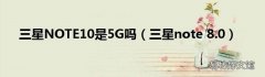 三星note 8.0 三星NOTE10是5G吗