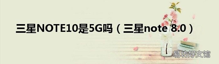 三星note 8.0 三星NOTE10是5G吗