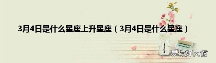 3月4日是什么星座 3月4日是什么星座上升星座