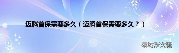 迈腾首保需要多久？ 迈腾首保需要多久