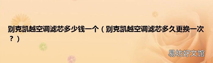 别克凯越空调滤芯多久更换一次? 别克凯越空调滤芯多少钱一个