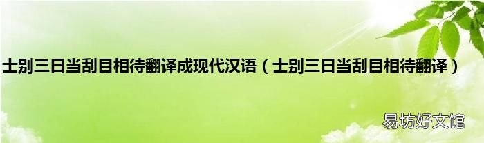 士别三日当刮目相待翻译 士别三日当刮目相待翻译成现代汉语