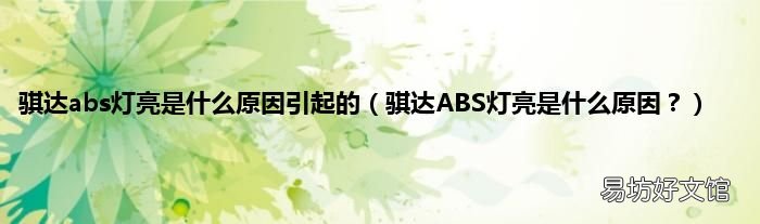 骐达ABS灯亮是什么原因? 骐达abs灯亮是什么原因引起的