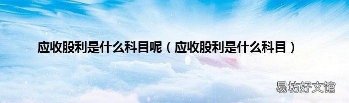 应收股利是什么科目 应收股利是什么科目呢