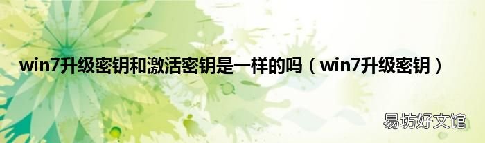 win7升级密钥 win7升级密钥和激活密钥是一样的吗