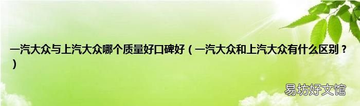 一汽大众和上汽大众有什么区别? 一汽大众与上汽大众哪个质量好口碑好