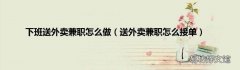 送外卖兼职怎么接单 下班送外卖兼职怎么做