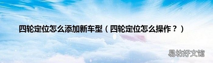 四轮定位怎么操作? 四轮定位怎么添加新车型