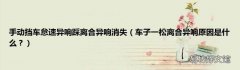 车子一松离合异响原因是什么？ 手动挡车怠速异响踩离合异响消失