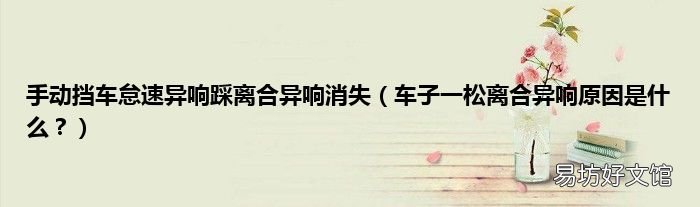 车子一松离合异响原因是什么? 手动挡车怠速异响踩离合异响消失