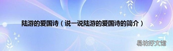 说一说陆游的爱国诗的简介 陆游的爱国诗