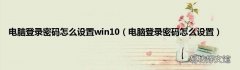 电脑登录密码怎么设置 电脑登录密码怎么设置win10