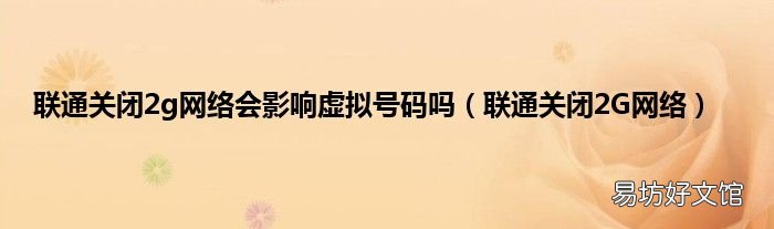 联通关闭2G网络 联通关闭2g网络会影响虚拟号码吗