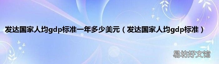 发达国家人均gdp标准 发达国家人均gdp标准一年多少美元