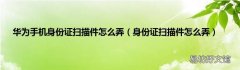 身份证扫描件怎么弄 华为手机身份证扫描件怎么弄