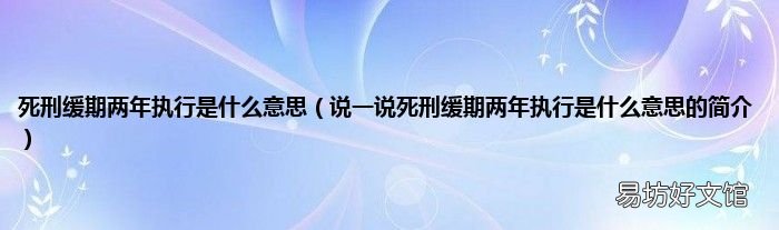 说一说死刑缓期两年执行是什么意思的简介 死刑缓期两年执行是什么意思