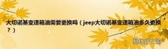 jeep大切诺基变速箱油多久更换？ 大切诺基变速箱油需要更换吗