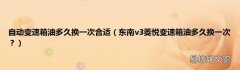 东南v3菱悦变速箱油多久换一次？ 自动变速箱油多久换一次合适
