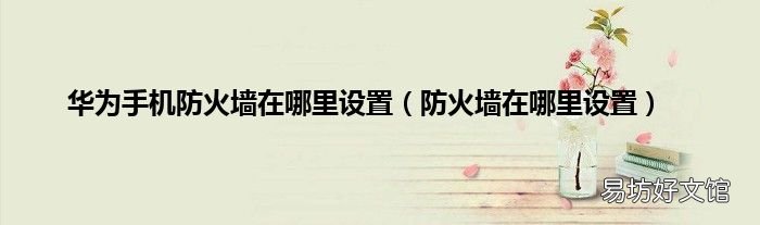 防火墙在哪里设置 华为手机防火墙在哪里设置