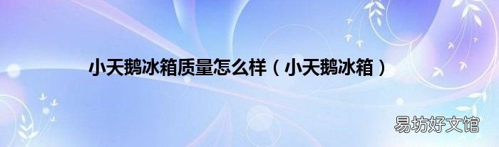 小天鹅冰箱 小天鹅冰箱质量怎么样