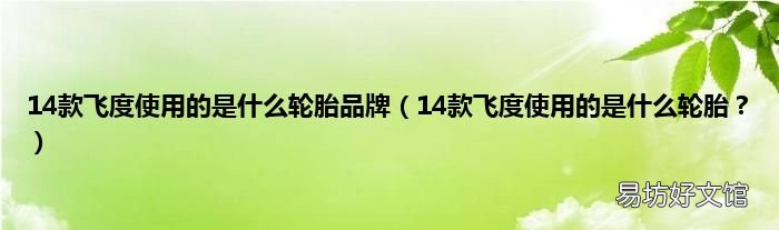14款飞度使用的是什么轮胎? 14款飞度使用的是什么轮胎品牌
