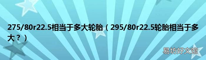 295/80r22.5轮胎相当于多大? 275/80r22.5相当于多大轮胎