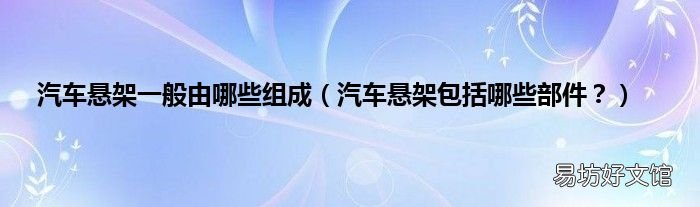 汽车悬架包括哪些部件? 汽车悬架一般由哪些组成